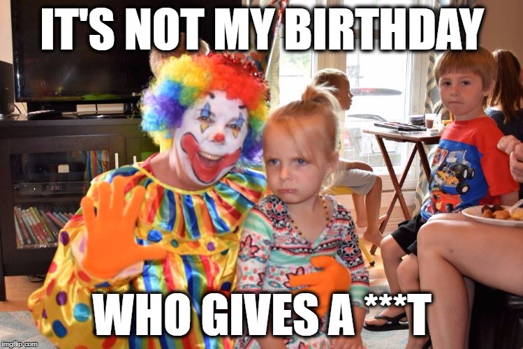 Not my Birthday! | IT'S NOT MY BIRTHDAY; WHO GIVES A ***T | image tagged in kids,kids these days,happy birthday,birthday,funny memes | made w/ Imgflip meme maker