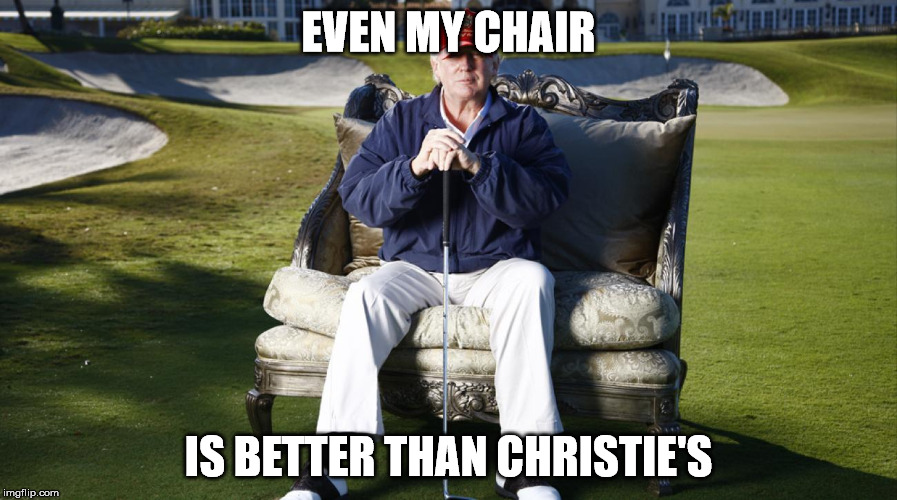 EVEN MY CHAIR; IS BETTER THAN CHRISTIE'S | image tagged in donald trump | made w/ Imgflip meme maker