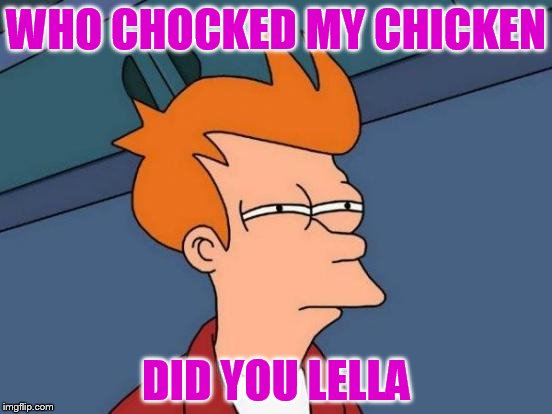 Futurama Fry | WHO CHOCKED MY CHICKEN; DID YOU LELLA | image tagged in memes,futurama fry | made w/ Imgflip meme maker