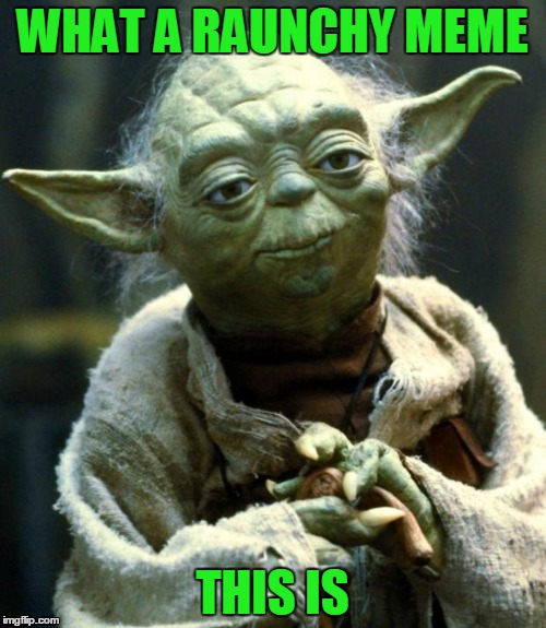 Star Wars Yoda Meme | WHAT A RAUNCHY MEME THIS IS | image tagged in memes,star wars yoda | made w/ Imgflip meme maker