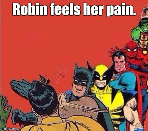 Robin feels her pain. | made w/ Imgflip meme maker