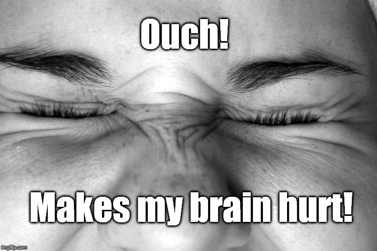 Ewww, I can't watch. | Ouch! Makes my brain hurt! | image tagged in ewww i can't watch. | made w/ Imgflip meme maker