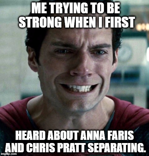 ME TRYING TO BE STRONG WHEN I FIRST; HEARD ABOUT ANNA FARIS AND CHRIS PRATT SEPARATING. | image tagged in superman,chris pratt,celebrity,breakup,sad,crying | made w/ Imgflip meme maker