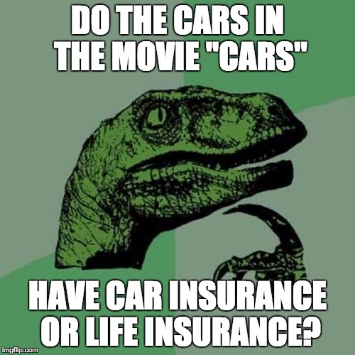PhilosoRaptor Contemplates Insurance | DO THE CARS IN THE MOVIE "CARS"; HAVE CAR INSURANCE OR LIFE INSURANCE? | image tagged in memes,philosoraptor | made w/ Imgflip meme maker