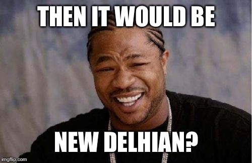 Yo Dawg Heard You Meme | THEN IT WOULD BE NEW DELHIAN? | image tagged in memes,yo dawg heard you | made w/ Imgflip meme maker