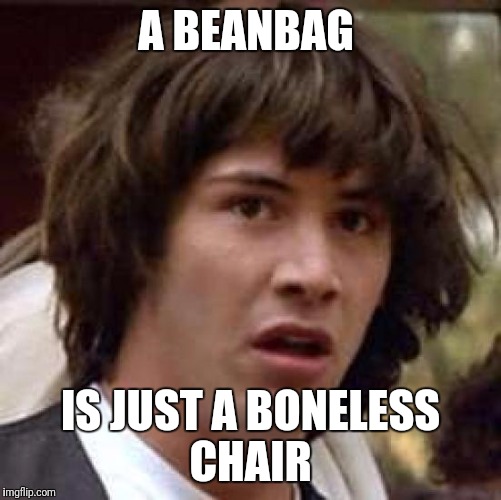 Conspiracy Keanu Meme | A BEANBAG; IS JUST A BONELESS CHAIR | image tagged in memes,conspiracy keanu,funny | made w/ Imgflip meme maker