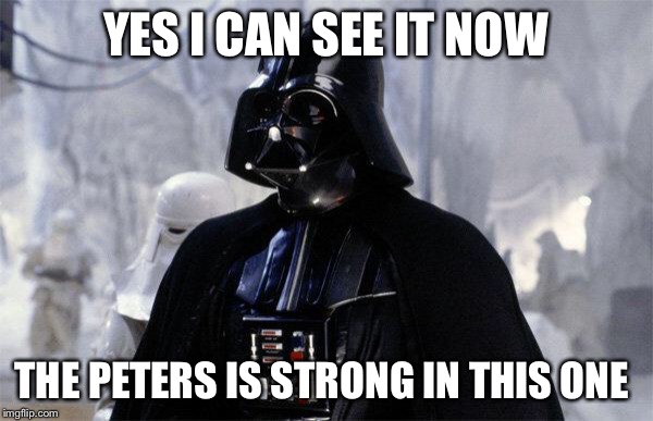 Darth Vader | YES I CAN SEE IT NOW; THE PETERS IS STRONG IN THIS ONE | image tagged in darth vader | made w/ Imgflip meme maker