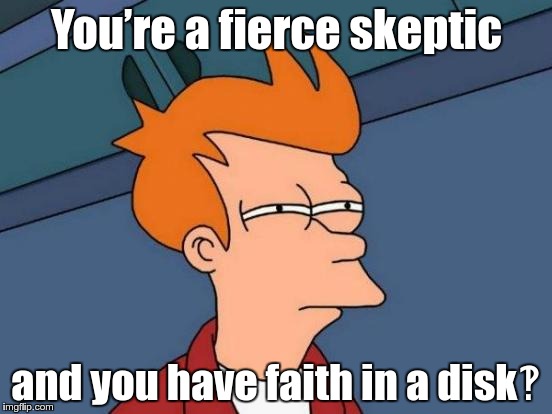 Futurama Fry Meme | You’re a fierce skeptic; and you have faith in a disk‽ | image tagged in memes,futurama fry | made w/ Imgflip meme maker