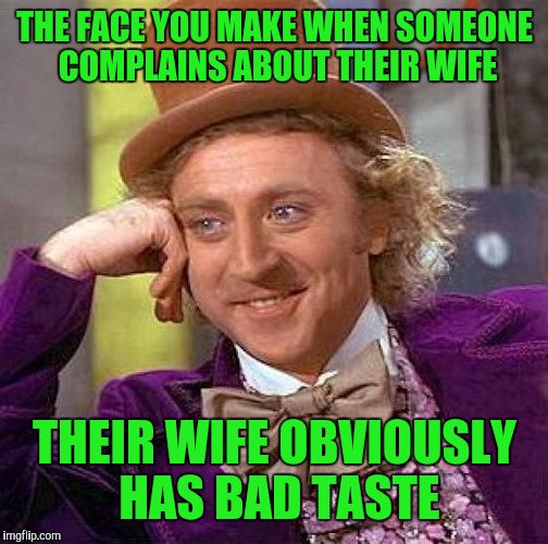 Creepy Condescending Wonka Meme | THE FACE YOU MAKE WHEN SOMEONE COMPLAINS ABOUT THEIR WIFE THEIR WIFE OBVIOUSLY HAS BAD TASTE | image tagged in memes,creepy condescending wonka | made w/ Imgflip meme maker