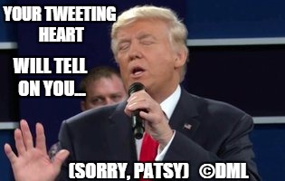 YOUR TWEETIN' HEART | YOUR TWEETING HEART; WILL TELL ON YOU... (SORRY, PATSY)   ©DML | image tagged in patsy cline,donald trump | made w/ Imgflip meme maker