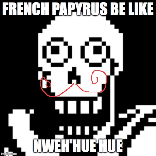 Papyrus Undertale | FRENCH PAPYRUS BE LIKE; NWEH HUE HUE | image tagged in papyrus undertale | made w/ Imgflip meme maker