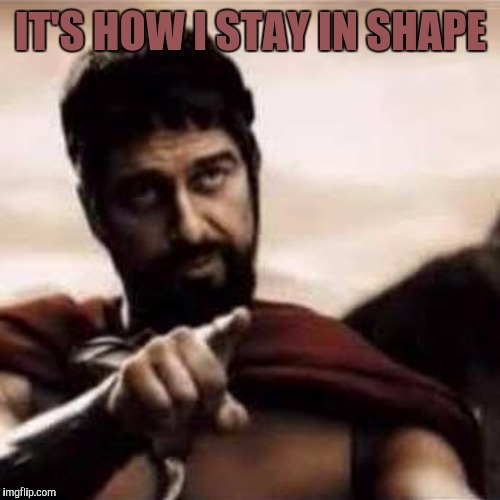 IT'S HOW I STAY IN SHAPE | made w/ Imgflip meme maker