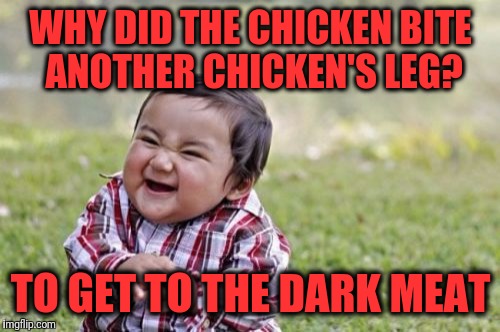 Evil Toddler Meme | WHY DID THE CHICKEN BITE ANOTHER CHICKEN'S LEG? TO GET TO THE DARK MEAT | image tagged in memes,evil toddler | made w/ Imgflip meme maker