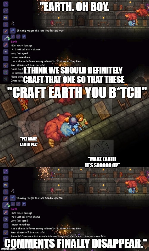 "EARTH. OH BOY. I THINK WE SHOULD DEFINITELY CRAFT THAT ONE SO THAT THESE; "CRAFT EARTH YOU B*TCH"; "PLZ MAKE EARTH PLZ"; "MAKE EARTH IT'S SOOOOO OP"; COMMENTS FINALLY DISAPPEAR." | made w/ Imgflip meme maker
