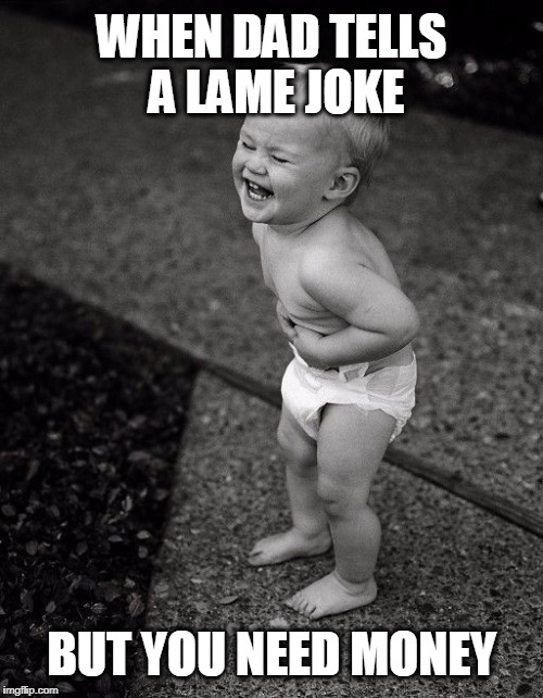 I think the kid's trying to hard. Did he pee his diaper?! | WHEN DAD TELLS A LAME JOKE; BUT YOU NEED MONEY | image tagged in money,money man,dad | made w/ Imgflip meme maker