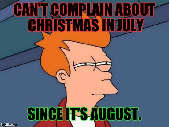 Futurama Fry Meme | CAN'T COMPLAIN ABOUT CHRISTMAS IN JULY SINCE IT'S AUGUST. | image tagged in memes,futurama fry | made w/ Imgflip meme maker