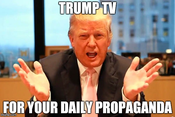 trump - Watch at your own risk | TRUMP TV; FOR YOUR DAILY PROPAGANDA | image tagged in donald trump | made w/ Imgflip meme maker