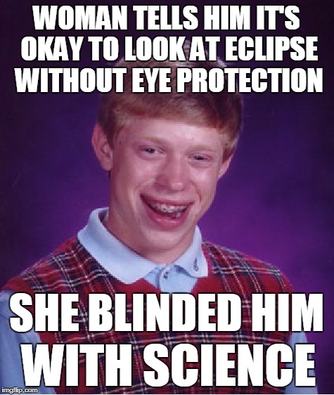 Bad Luck Brian Meme | WOMAN TELLS HIM IT'S OKAY TO LOOK AT ECLIPSE WITHOUT EYE PROTECTION; SHE BLINDED HIM; WITH SCIENCE | image tagged in memes,bad luck brian | made w/ Imgflip meme maker