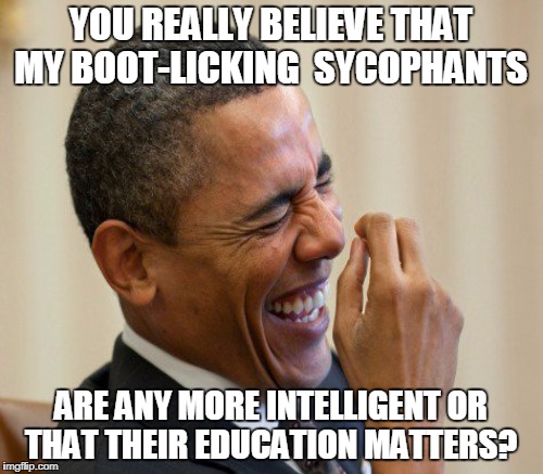 "Trump supporters are ignorant and uneducated!"  | YOU REALLY BELIEVE THAT MY BOOT-LICKING  SYCOPHANTS; ARE ANY MORE INTELLIGENT OR THAT THEIR EDUCATION MATTERS? | image tagged in obama laughing,trump supporters,memes | made w/ Imgflip meme maker