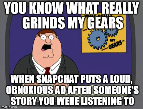 Peter Griffin News Meme | YOU KNOW WHAT REALLY GRINDS MY GEARS; WHEN SNAPCHAT PUTS A LOUD, OBNOXIOUS AD AFTER SOMEONE'S STORY YOU WERE LISTENING TO | image tagged in memes,peter griffin news | made w/ Imgflip meme maker