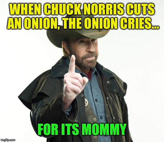 Thanks to agmac5 for the inspiration :-) | WHEN CHUCK NORRIS CUTS AN ONION, THE ONION CRIES... FOR ITS MOMMY | image tagged in memes,chuck norris finger,chuck norris,onion,crying | made w/ Imgflip meme maker