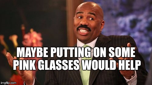 Steve Harvey Meme | MAYBE PUTTING ON SOME PINK GLASSES WOULD HELP | image tagged in memes,steve harvey | made w/ Imgflip meme maker