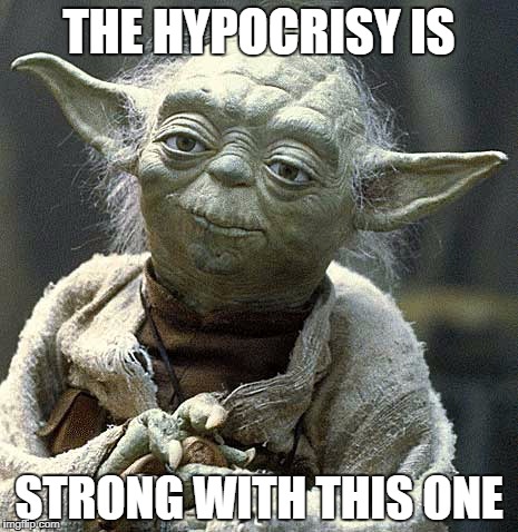 THE HYPOCRISY IS; STRONG WITH THIS ONE | image tagged in yoda | made w/ Imgflip meme maker