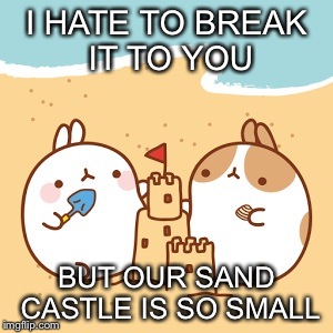 I HATE TO BREAK IT TO YOU; BUT OUR SAND CASTLE IS SO SMALL | image tagged in gifs,memes,cute | made w/ Imgflip meme maker