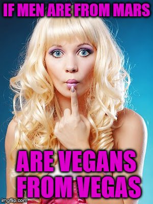 Dumb blonde | IF MEN ARE FROM MARS; ARE VEGANS FROM VEGAS | image tagged in dumb blonde | made w/ Imgflip meme maker