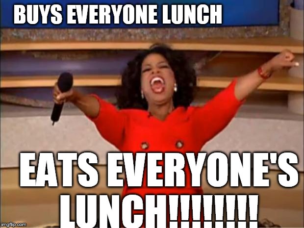 Oprah eats    | BUYS EVERYONE LUNCH; EATS EVERYONE'S LUNCH!!!!!!!! | image tagged in memes,oprah you get a,buy lunch | made w/ Imgflip meme maker