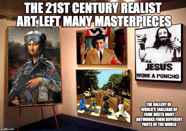 Gallery of WTF | THE 21ST CENTURY REALIST ART LEFT MANY MASTERPIECES; THE GALLERY OF WORLD'S TABLEAUX OF FAME HOSTS MANY ARTWORKS FROM DIFFERENT PARTS OF THE WORLD | image tagged in gallery of wtf,memes | made w/ Imgflip meme maker