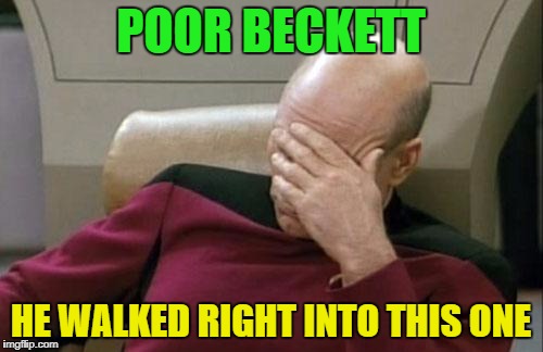 Captain Picard Facepalm Meme | POOR BECKETT HE WALKED RIGHT INTO THIS ONE | image tagged in memes,captain picard facepalm | made w/ Imgflip meme maker