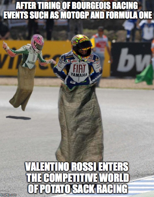 Professional Potato Sack Racing | AFTER TIRING OF BOURGEOIS RACING EVENTS SUCH AS MOTOGP AND FORMULA ONE; VALENTINO ROSSI ENTERS THE COMPETITIVE WORLD OF POTATO SACK RACING | image tagged in potato sack racing,memes | made w/ Imgflip meme maker