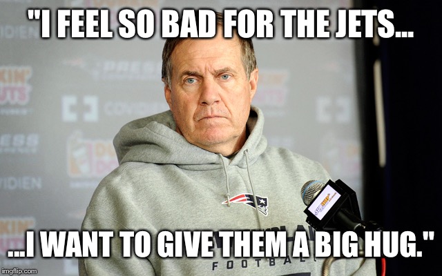 Bill Belichick headset | "I FEEL SO BAD FOR THE JETS... ...I WANT TO GIVE THEM A BIG HUG." | image tagged in bill belichick headset | made w/ Imgflip meme maker
