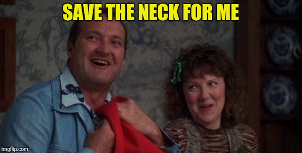 SAVE THE NECK FOR ME | made w/ Imgflip meme maker