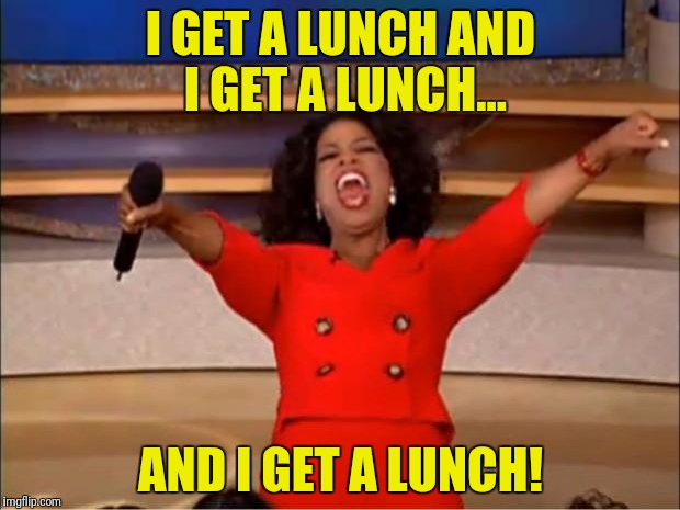 Oprah You Get A Meme | I GET A LUNCH AND I GET A LUNCH... AND I GET A LUNCH! | image tagged in memes,oprah you get a | made w/ Imgflip meme maker