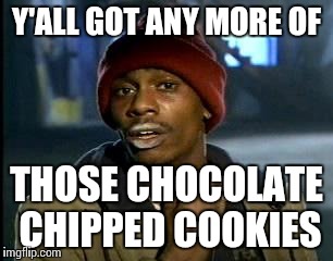 my latest addiction | Y'ALL GOT ANY MORE OF; THOSE CHOCOLATE CHIPPED COOKIES | image tagged in memes,yall got any more of,funny | made w/ Imgflip meme maker