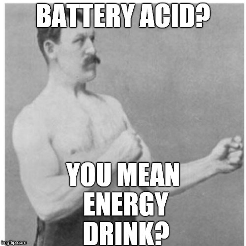 Recharge Yourself Overly Manly Man | BATTERY ACID? YOU MEAN ENERGY DRINK? | image tagged in memes,overly manly man | made w/ Imgflip meme maker