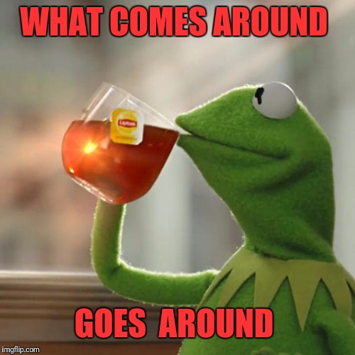 But That's None Of My Business Meme | WHAT COMES AROUND; GOES  AROUND | image tagged in memes,but thats none of my business,kermit the frog | made w/ Imgflip meme maker