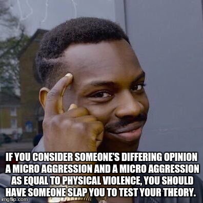 Thinking Black Guy | IF YOU CONSIDER SOMEONE’S DIFFERING OPINION A MICRO AGGRESSION AND A MICRO AGGRESSION AS EQUAL TO PHYSICAL VIOLENCE, YOU SHOULD HAVE SOMEONE SLAP YOU TO TEST YOUR THEORY. | image tagged in thinking black guy | made w/ Imgflip meme maker