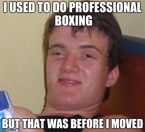 10 Guy | I USED TO DO PROFESSIONAL BOXING; BUT THAT WAS BEFORE I MOVED | image tagged in memes,10 guy | made w/ Imgflip meme maker