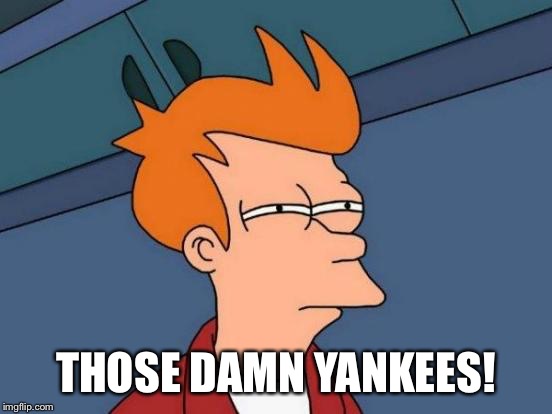 Futurama Fry Meme | THOSE DAMN YANKEES! | image tagged in memes,futurama fry | made w/ Imgflip meme maker