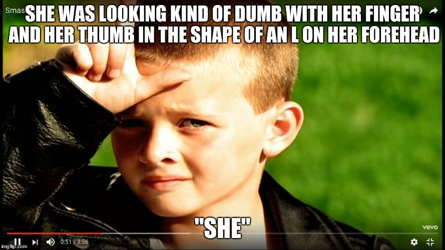All Star | SHE WAS LOOKING KIND OF DUMB WITH HER FINGER AND HER THUMB IN THE SHAPE OF AN L ON HER FOREHEAD; "SHE" | image tagged in all star | made w/ Imgflip meme maker