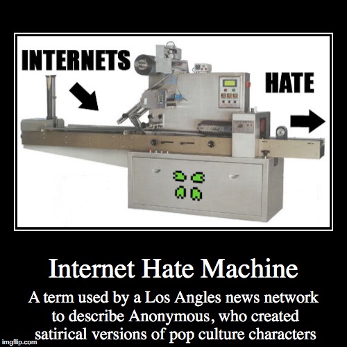 Internet Hate Machine | image tagged in funny,demotivationals,internet hate machine,anonymous | made w/ Imgflip demotivational maker