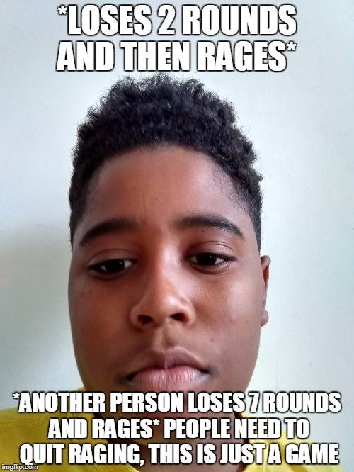 Annoying Adam | *LOSES 2 ROUNDS AND THEN RAGES*; *ANOTHER PERSON LOSES 7 ROUNDS AND RAGES* PEOPLE NEED TO QUIT RAGING, THIS IS JUST A GAME | image tagged in annoying adam | made w/ Imgflip meme maker