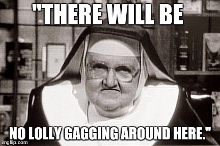 Frowning Nun | "THERE WILL BE; NO LOLLY GAGGING AROUND HERE." | image tagged in memes,frowning nun | made w/ Imgflip meme maker