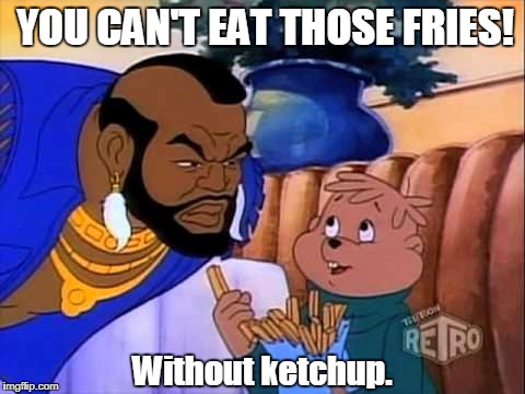 YOU CAN'T EAT THOSE FRIES! Without ketchup. | image tagged in mr t you can't eat those fries | made w/ Imgflip meme maker
