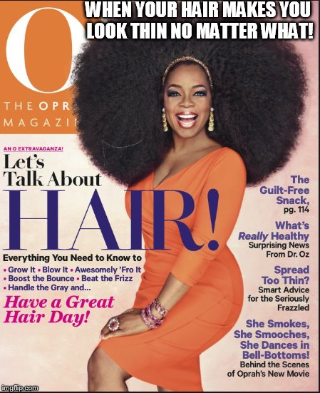 oprah   hair  HUGE    | WHEN YOUR HAIR MAKES YOU LOOK THIN NO MATTER WHAT! | image tagged in oprah  hair  look thin | made w/ Imgflip meme maker