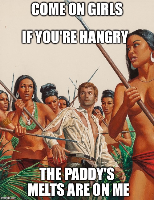 Amazon warriors | COME ON GIRLS THE PADDY'S MELTS ARE ON ME IF YOU'RE HANGRY | image tagged in amazon warriors | made w/ Imgflip meme maker