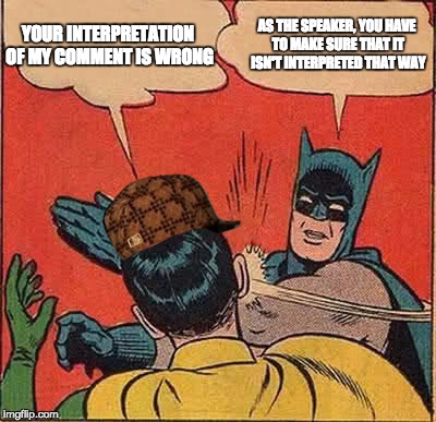 You misunderstood my comment | YOUR INTERPRETATION OF MY COMMENT IS WRONG; AS THE SPEAKER, YOU HAVE TO MAKE SURE THAT IT ISN'T INTERPRETED THAT WAY | image tagged in batman slapping robin,scumbag,debate,politics,political meme | made w/ Imgflip meme maker